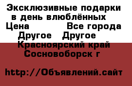 Эксклюзивные подарки в день влюблённых! › Цена ­ 1 580 - Все города Другое » Другое   . Красноярский край,Сосновоборск г.